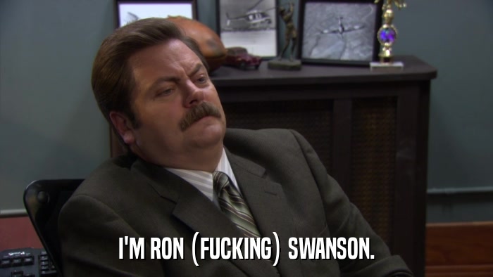 I'M RON (FUCKING) SWANSON.  