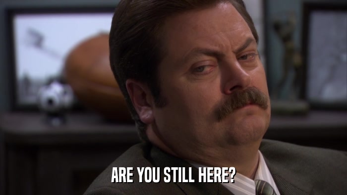 ARE YOU STILL HERE?  