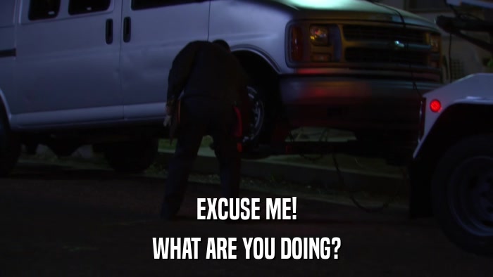 EXCUSE ME! WHAT ARE YOU DOING? 