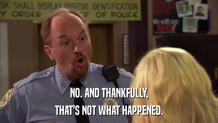 NO. AND THANKFULLY, THAT'S NOT WHAT HAPPENED. 