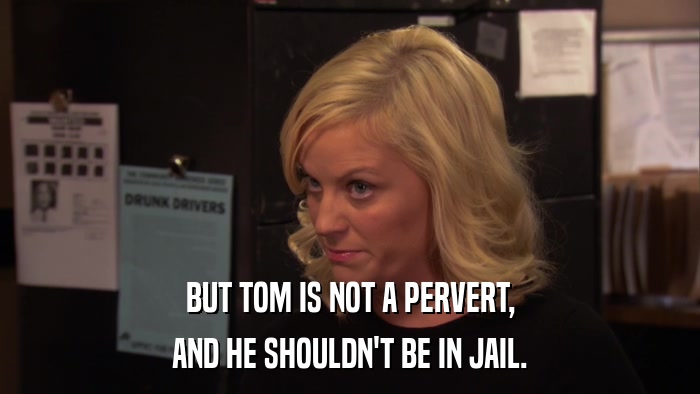 BUT TOM IS NOT A PERVERT, AND HE SHOULDN'T BE IN JAIL. 