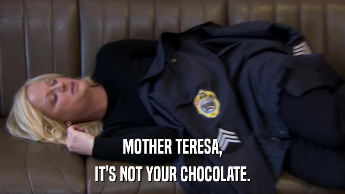 MOTHER TERESA, IT'S NOT YOUR CHOCOLATE. 