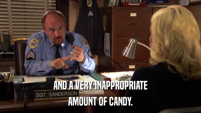 AND A VERY INAPPROPRIATE AMOUNT OF CANDY. 