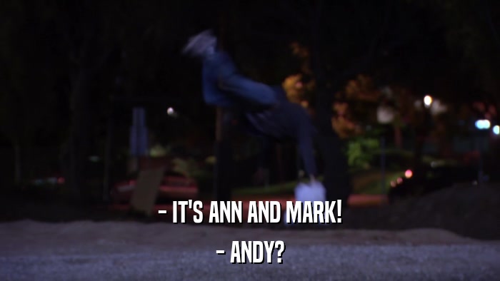 - IT'S ANN AND MARK! - ANDY? 
