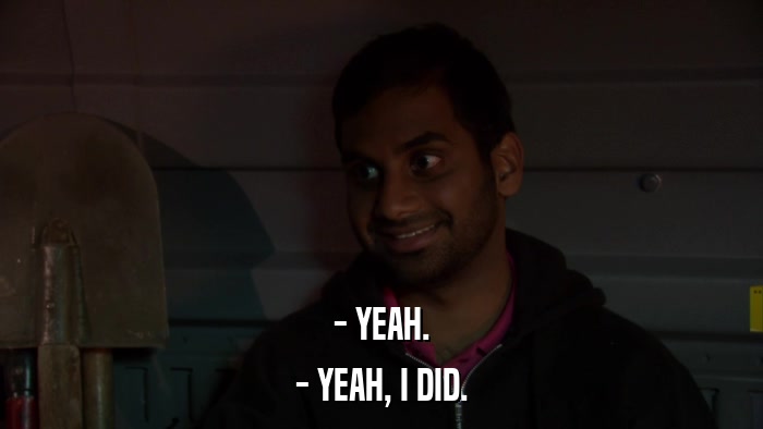 - YEAH. - YEAH, I DID. 