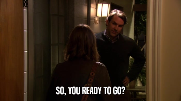 SO, YOU READY TO GO?  
