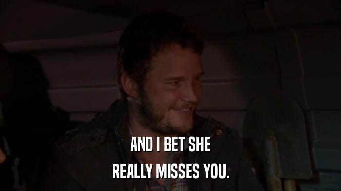 AND I BET SHE REALLY MISSES YOU. 