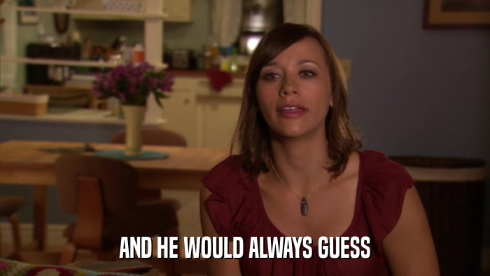 AND HE WOULD ALWAYS GUESS  