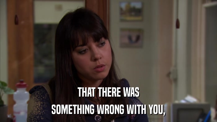 THAT THERE WAS SOMETHING WRONG WITH YOU, 
