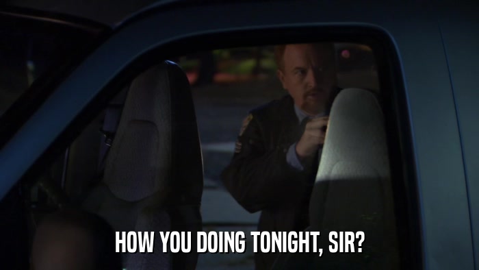 HOW YOU DOING TONIGHT, SIR?  