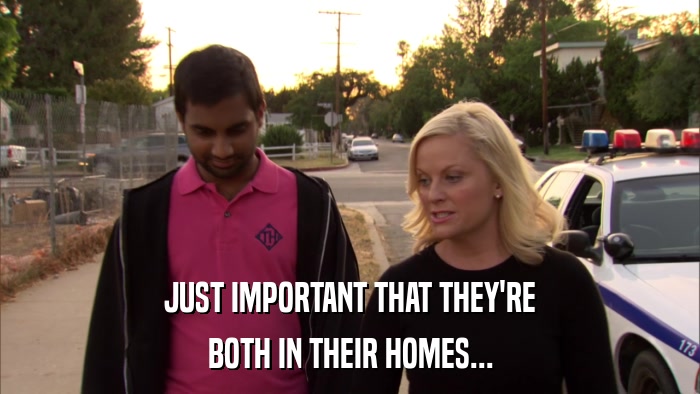 JUST IMPORTANT THAT THEY'RE BOTH IN THEIR HOMES... 