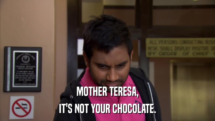 MOTHER TERESA, IT'S NOT YOUR CHOCOLATE. 