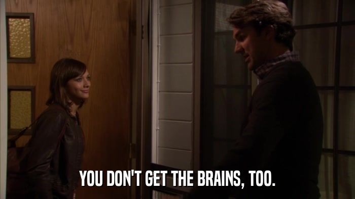 YOU DON'T GET THE BRAINS, TOO.  
