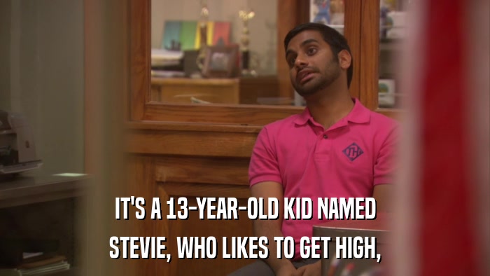 IT'S A 13-YEAR-OLD KID NAMED STEVIE, WHO LIKES TO GET HIGH, 