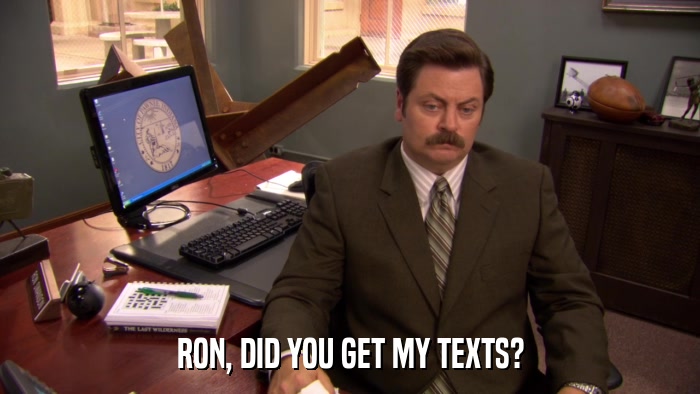 RON, DID YOU GET MY TEXTS?  
