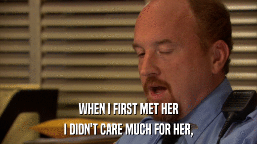 WHEN I FIRST MET HER I DIDN'T CARE MUCH FOR HER, 