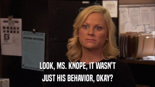 LOOK, MS. KNOPE, IT WASN'T JUST HIS BEHAVIOR, OKAY? 