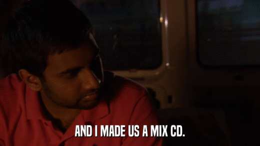 AND I MADE US A MIX CD.  