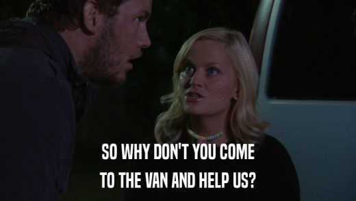 SO WHY DON'T YOU COME TO THE VAN AND HELP US? 