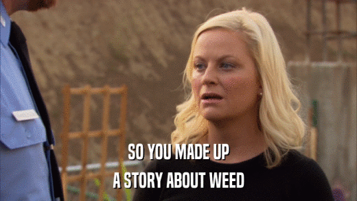 SO YOU MADE UP A STORY ABOUT WEED 
