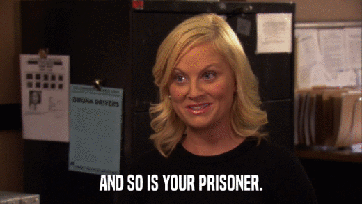 AND SO IS YOUR PRISONER.  