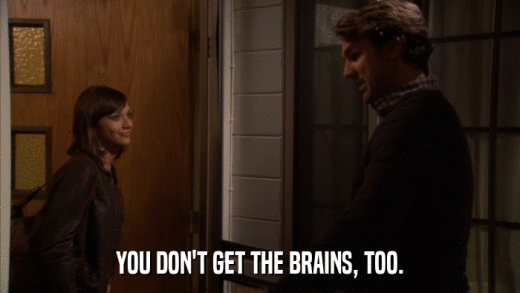 YOU DON'T GET THE BRAINS, TOO.  