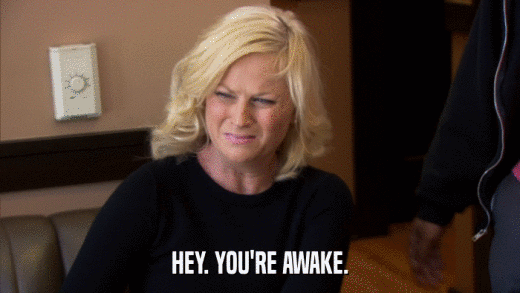 HEY. YOU'RE AWAKE.  
