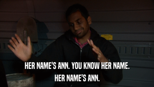 HER NAME'S ANN. YOU KNOW HER NAME. HER NAME'S ANN. 