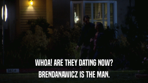 WHOA! ARE THEY DATING NOW? BRENDANAWICZ IS THE MAN. 