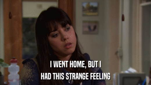I WENT HOME, BUT I HAD THIS STRANGE FEELING 
