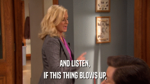 AND LISTEN, IF THIS THING BLOWS UP, 