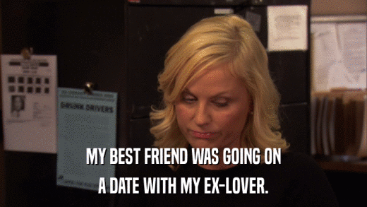 MY BEST FRIEND WAS GOING ON A DATE WITH MY EX-LOVER. 