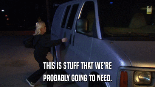 THIS IS STUFF THAT WE'RE PROBABLY GOING TO NEED. 