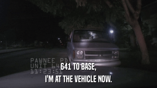641 TO BASE, I'M AT THE VEHICLE NOW. 