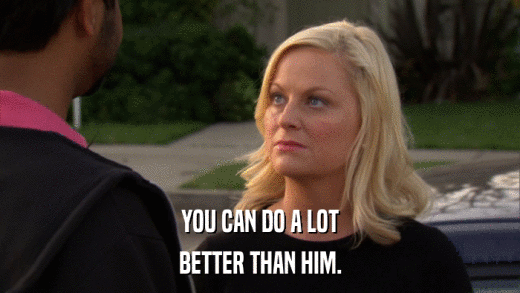 YOU CAN DO A LOT BETTER THAN HIM. 