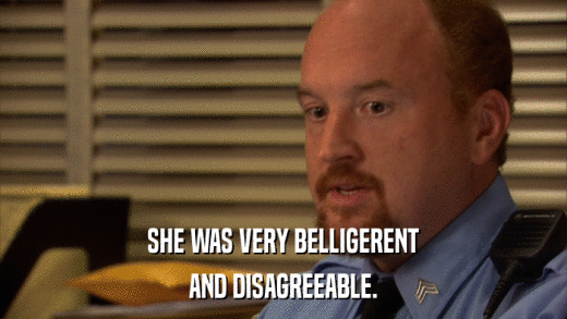 SHE WAS VERY BELLIGERENT AND DISAGREEABLE. 
