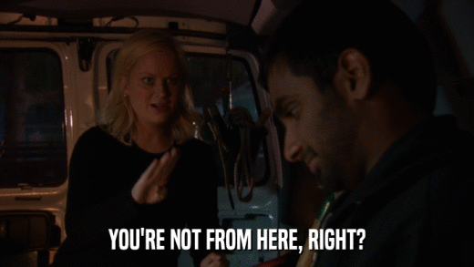 YOU'RE NOT FROM HERE, RIGHT?  