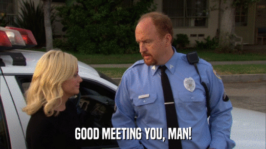 GOOD MEETING YOU, MAN!  