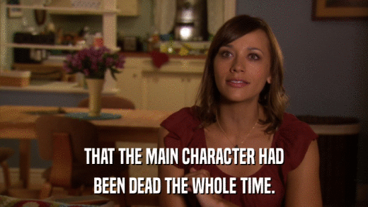 THAT THE MAIN CHARACTER HAD BEEN DEAD THE WHOLE TIME. 