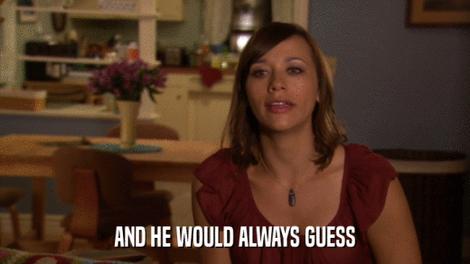 AND HE WOULD ALWAYS GUESS  