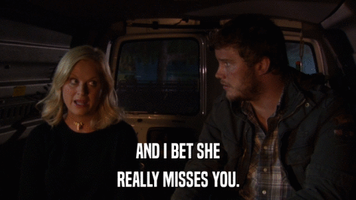 AND I BET SHE REALLY MISSES YOU. 