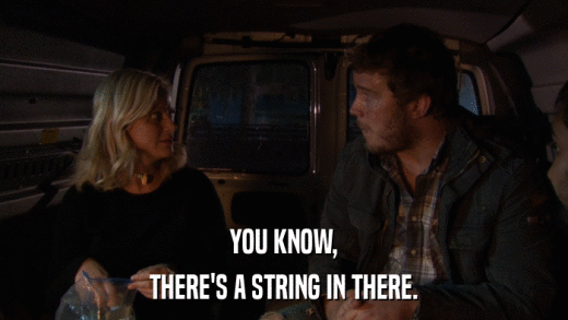 YOU KNOW, THERE'S A STRING IN THERE. 
