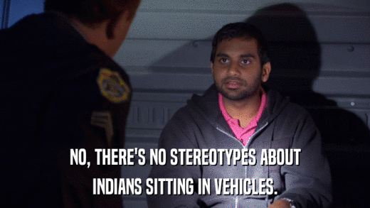 NO, THERE'S NO STEREOTYPES ABOUT INDIANS SITTING IN VEHICLES. 