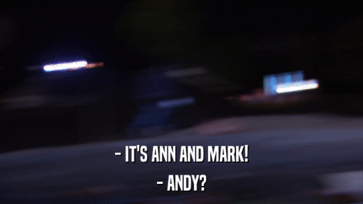 - IT'S ANN AND MARK! - ANDY? 