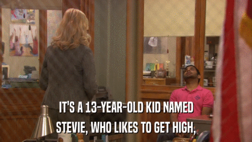 IT'S A 13-YEAR-OLD KID NAMED STEVIE, WHO LIKES TO GET HIGH, 