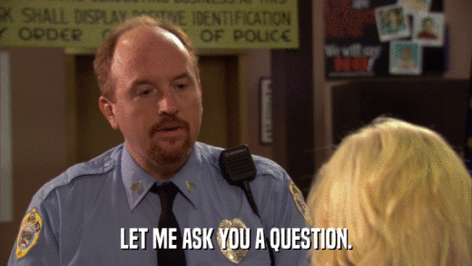 LET ME ASK YOU A QUESTION.  