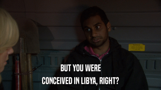 BUT YOU WERE CONCEIVED IN LIBYA, RIGHT? 