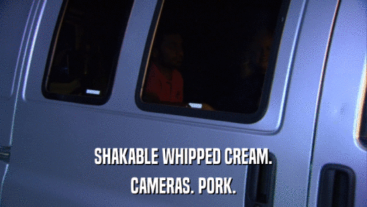 SHAKABLE WHIPPED CREAM. CAMERAS. PORK. 