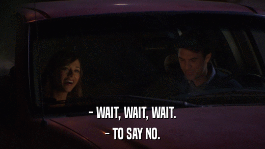 - WAIT, WAIT, WAIT. - TO SAY NO. 