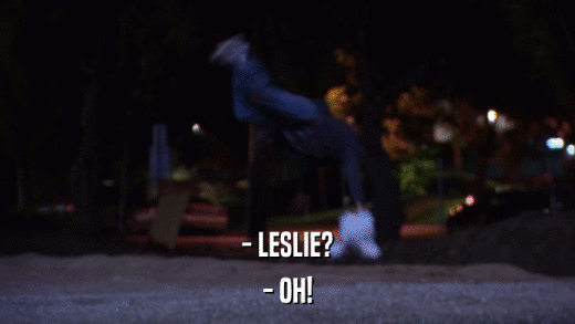 - LESLIE? - OH! 